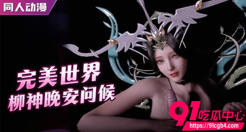 国产3D成人动漫 完美世界 柳神 的晚安问候 手口胸并用温柔吮吸榨精媚眼勾魂1